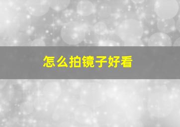 怎么拍镜子好看