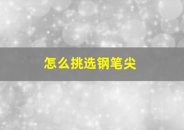 怎么挑选钢笔尖