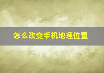 怎么改变手机地理位置