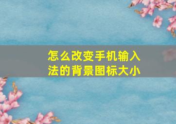 怎么改变手机输入法的背景图标大小