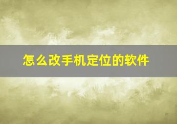 怎么改手机定位的软件