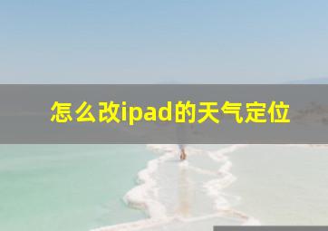 怎么改ipad的天气定位