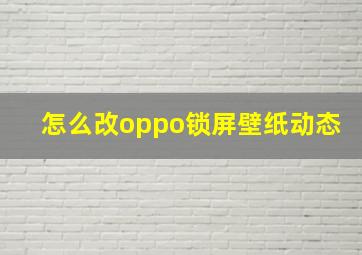 怎么改oppo锁屏壁纸动态