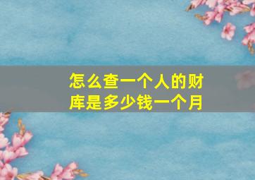 怎么查一个人的财库是多少钱一个月