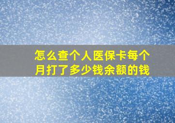 怎么查个人医保卡每个月打了多少钱余额的钱