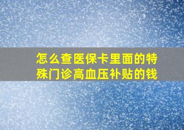 怎么查医保卡里面的特殊门诊高血压补贴的钱