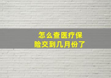 怎么查医疗保险交到几月份了