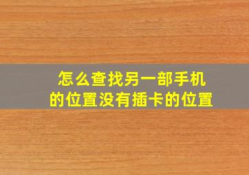 怎么查找另一部手机的位置没有插卡的位置