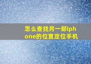 怎么查找另一部iphone的位置定位手机