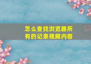 怎么查找浏览器所有的记录视频内容