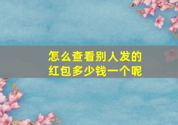 怎么查看别人发的红包多少钱一个呢