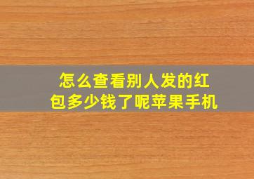 怎么查看别人发的红包多少钱了呢苹果手机