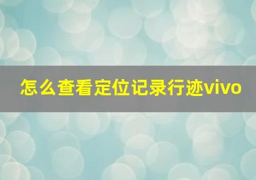 怎么查看定位记录行迹vivo