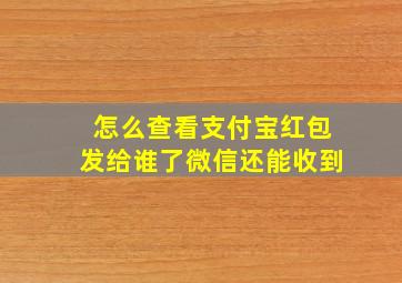 怎么查看支付宝红包发给谁了微信还能收到