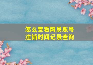 怎么查看网易账号注销时间记录查询