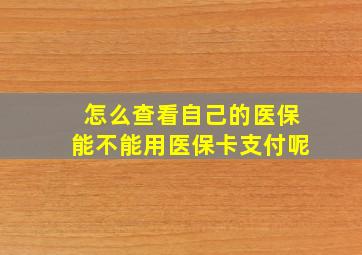 怎么查看自己的医保能不能用医保卡支付呢