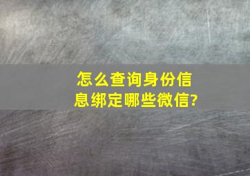 怎么查询身份信息绑定哪些微信?