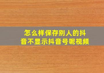 怎么样保存别人的抖音不显示抖音号呢视频