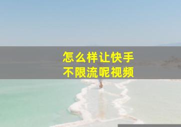 怎么样让快手不限流呢视频