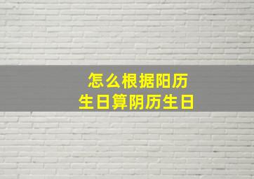 怎么根据阳历生日算阴历生日