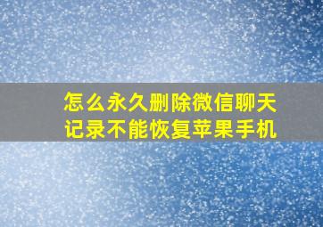 怎么永久删除微信聊天记录不能恢复苹果手机