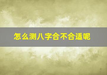 怎么测八字合不合适呢