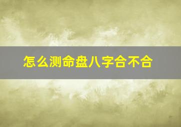 怎么测命盘八字合不合