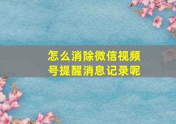 怎么消除微信视频号提醒消息记录呢