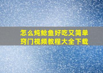 怎么炖鲶鱼好吃又简单窍门视频教程大全下载