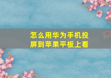 怎么用华为手机投屏到苹果平板上看