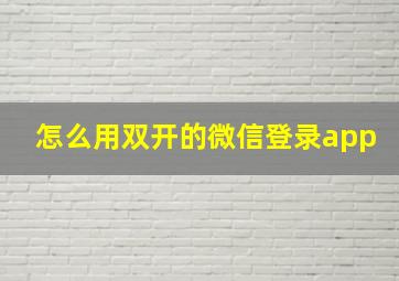 怎么用双开的微信登录app