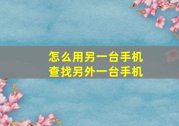 怎么用另一台手机查找另外一台手机