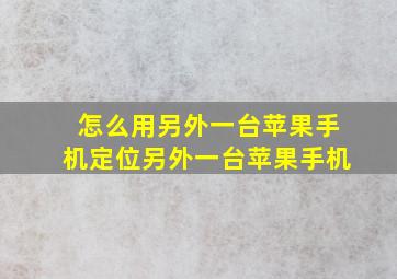 怎么用另外一台苹果手机定位另外一台苹果手机