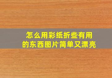 怎么用彩纸折些有用的东西图片简单又漂亮