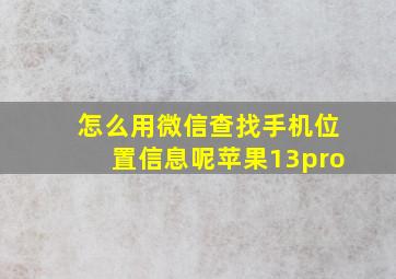 怎么用微信查找手机位置信息呢苹果13pro