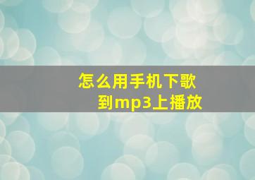 怎么用手机下歌到mp3上播放