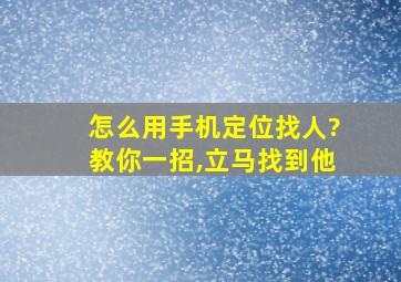 怎么用手机定位找人?教你一招,立马找到他