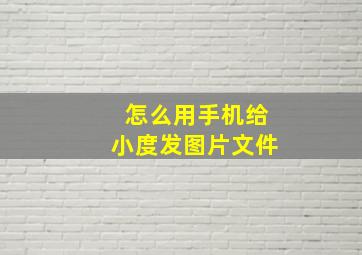 怎么用手机给小度发图片文件