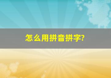 怎么用拼音拼字?