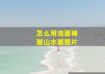 怎么用油画棒画山水画图片