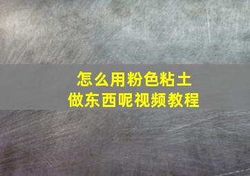 怎么用粉色粘土做东西呢视频教程