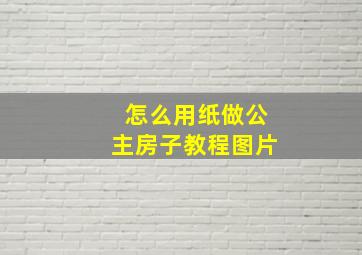 怎么用纸做公主房子教程图片