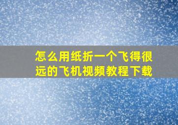 怎么用纸折一个飞得很远的飞机视频教程下载