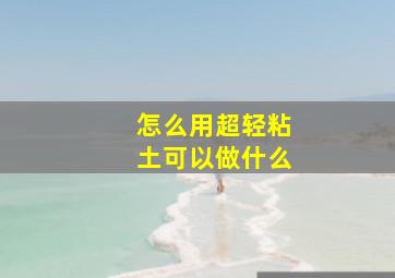 怎么用超轻粘土可以做什么