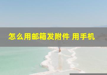 怎么用邮箱发附件 用手机