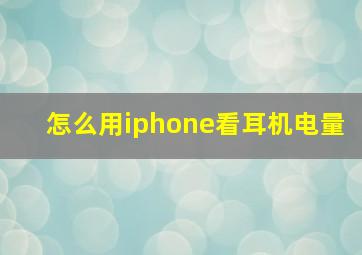 怎么用iphone看耳机电量