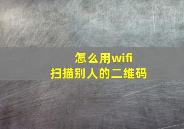 怎么用wifi扫描别人的二维码