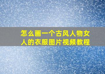 怎么画一个古风人物女人的衣服图片视频教程