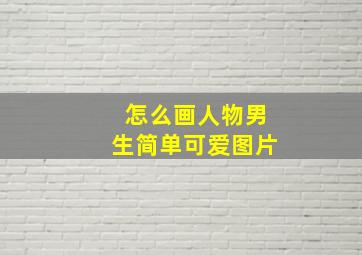 怎么画人物男生简单可爱图片