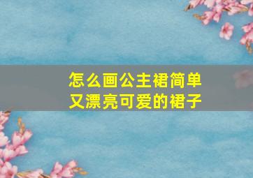 怎么画公主裙简单又漂亮可爱的裙子